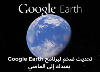 تحديث ضخم لبرنامج Google Earth يعيدك إلى الماضي