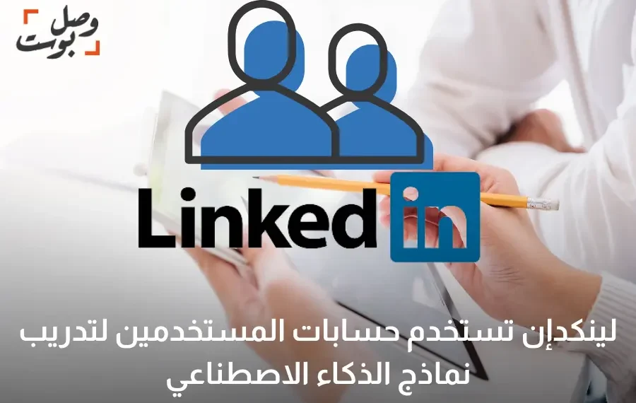لينكدإن تقوم بتدريب نماذج الذكاء الاصطناعي باستخدام بياناتك