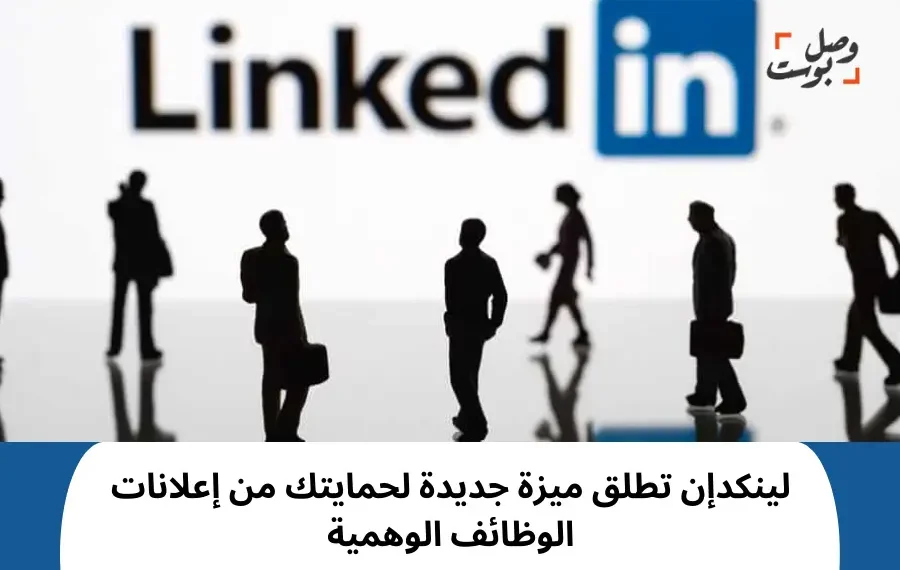 ميزة جديدة من لينكدإن لحمايتك من إعلانات الوظائف الوهمية