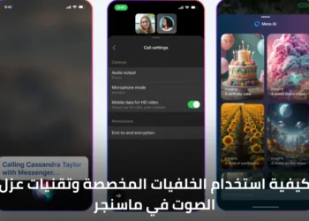 كيفية استخدام الخلفيات المخصصة وتقنيات عزل الصوت في ماسنجر