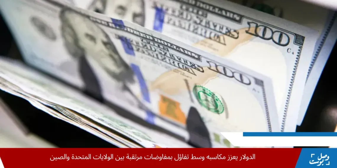 ارتفاع الدولار الأميركي مقابل العملات الرئيسية وسط ترقب الأسواق لمحادثات التجارة بين الولايات المتحدة والصين
