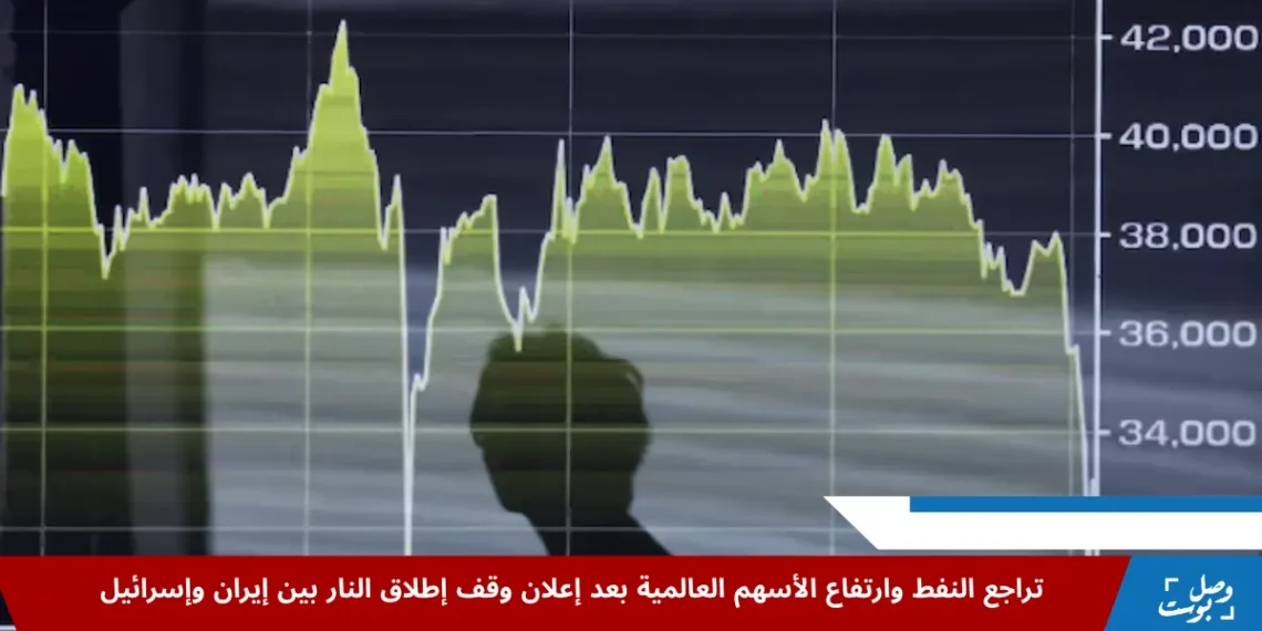 هبوط أسعار النفط وارتفاع الأسهم العالمية بعد وقف إطلاق النار بين إيران وإسرائيل وتأثيره على الأسواق المالية الدولية