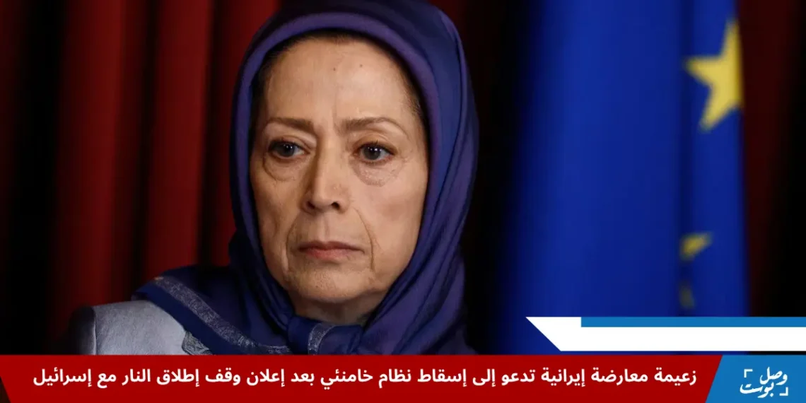 زعيمة المعارضة الإيرانية مريم رجوي تدعو إلى إسقاط نظام خامنئي بعد إعلان وقف إطلاق النار بين إيران وإسرائيل